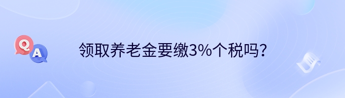 领取养老金要缴3%个税吗？