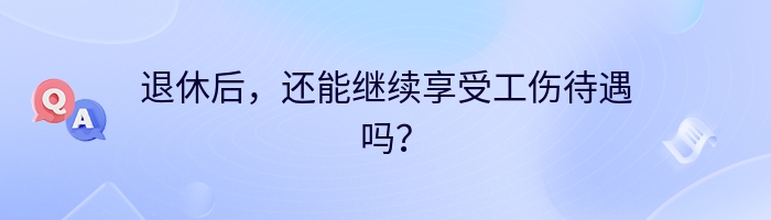 退休后，还能继续享受工伤待遇吗？