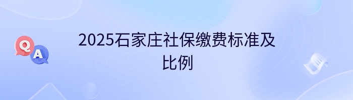 2025石家庄社保缴费标准及比例