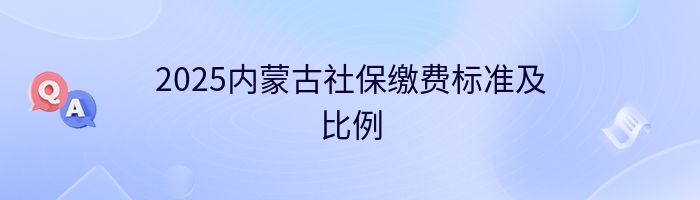 2025内蒙古社保缴费标准及比例
