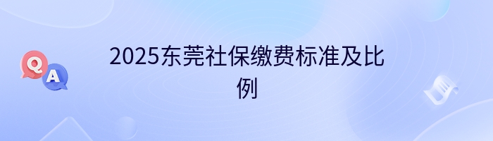 2025东莞社保缴费标准及比例
