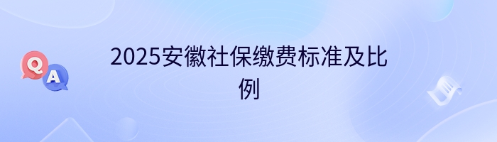 2025安徽社保缴费标准及比例