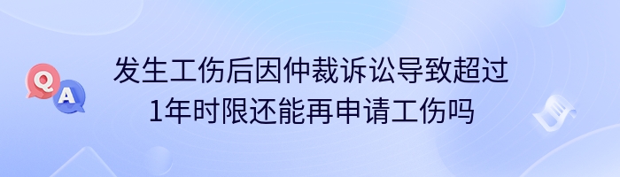 发生工伤后因仲裁诉讼导致超过1年时限还能再申请工伤吗