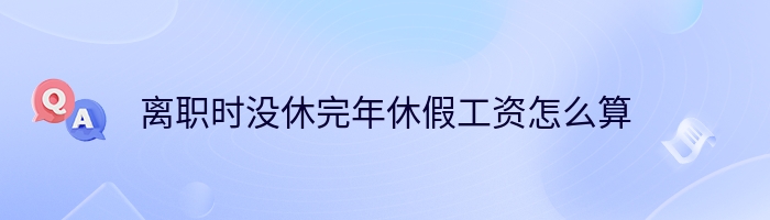 离职时没休完年休假工资怎么算