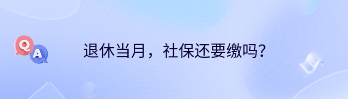 退休当月，社保还要缴吗？