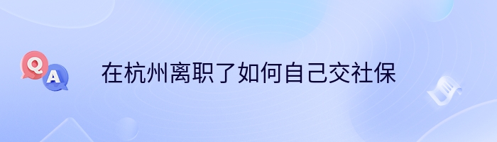 在杭州离职了如何自己交社保