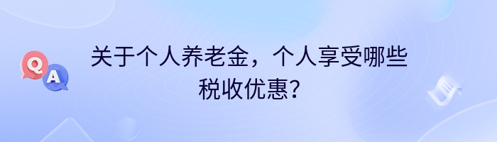 关于个人养老金，个人享受哪些税收优惠？