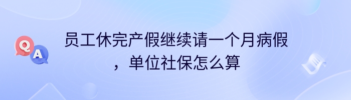 员工休完产假继续请一个月病假，单位社保怎么算
