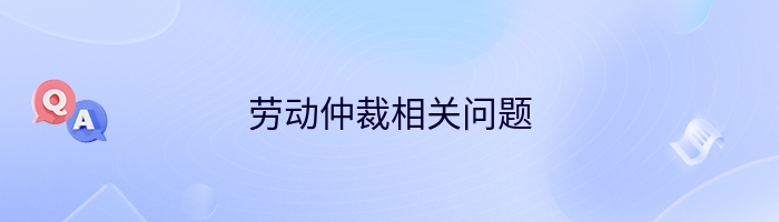 劳动仲裁相关问题