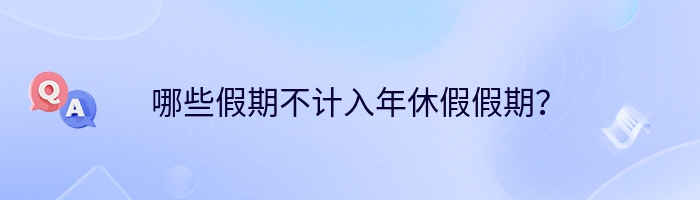 哪些假期不计入年休假假期？