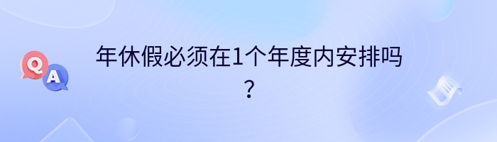 年休假必须在1个年度内安排吗？
