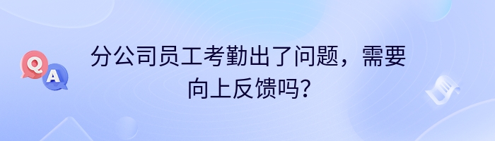 分公司员工考勤出了问题，需要向上反馈吗？