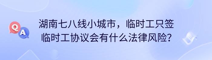 湖南七八线小城市，临时工只签临时工协议会有什么法律风险？