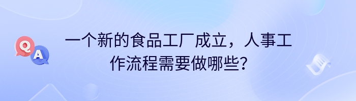 一个新的食品工厂成立，人事工作流程需要做哪些？