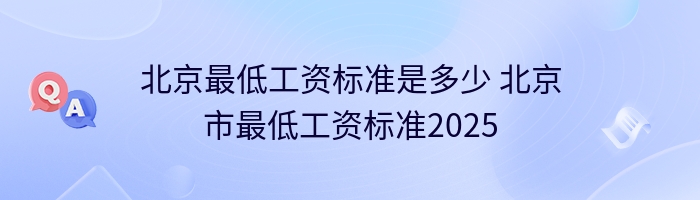 北京最低工资标准是多少 北京市最低工资标准2025