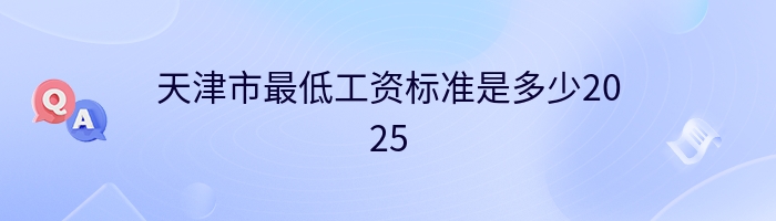 天津市最低工资标准是多少2025
