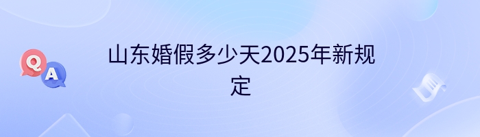 山东婚假多少天2025年新规定