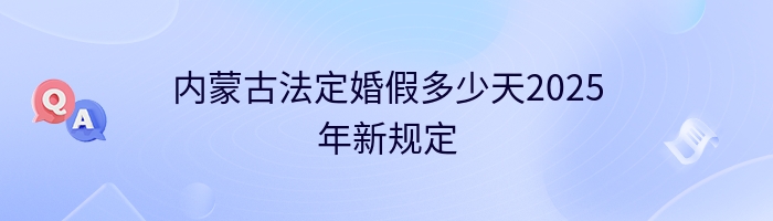 内蒙古法定婚假多少天2025年新规定