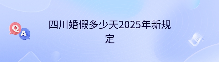 四川婚假多少天2025年新规定