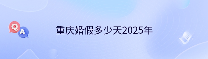 重庆婚假多少天2025年