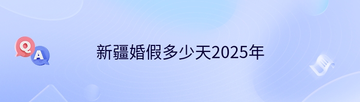 新疆婚假多少天2025年