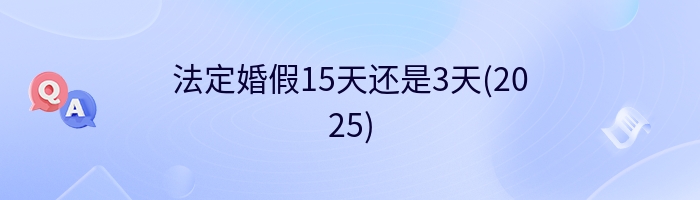 法定婚假15天还是3天(2025)