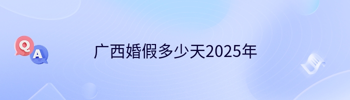 广西婚假多少天2025年