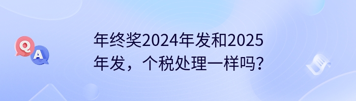 年终奖2024年发和2025年发，个税处理一样吗？