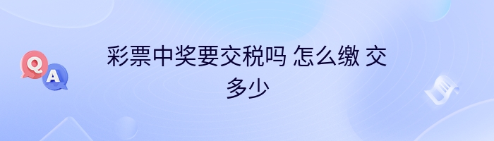 彩票中奖要交税吗 怎么缴 交多少