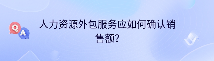 人力资源外包服务应如何确认销售额？