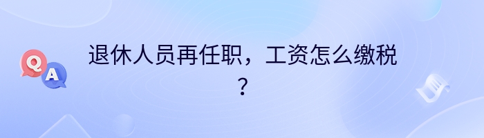 退休人员再任职，工资怎么缴税？