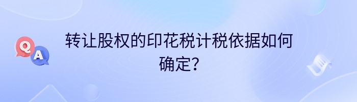 转让股权的印花税计税依据如何确定？