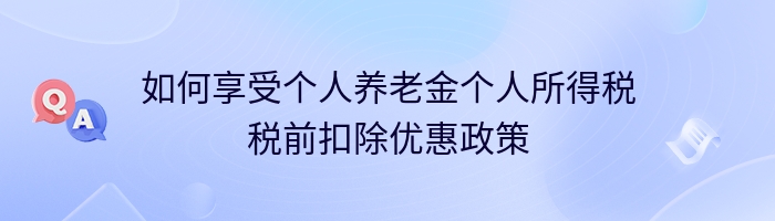 如何享受个人养老金个人所得税税前扣除优惠政策