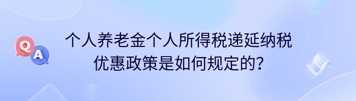 个人养老金个人所得税递延纳税优惠政策是如何规定的？