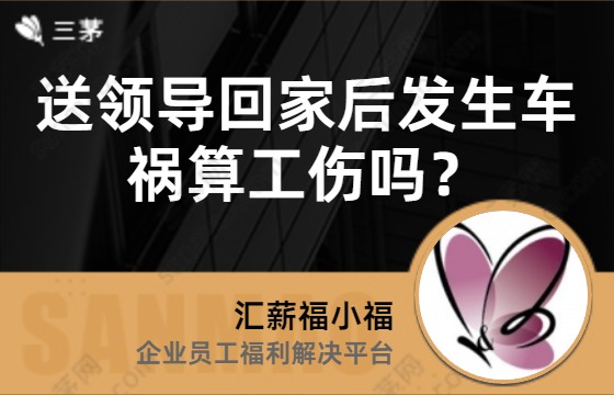 送领导回家后发生车祸算工伤吗？