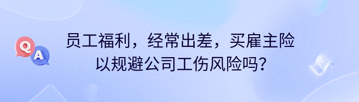 员工福利，经常出差，买雇主险以规避公司工伤风险吗？