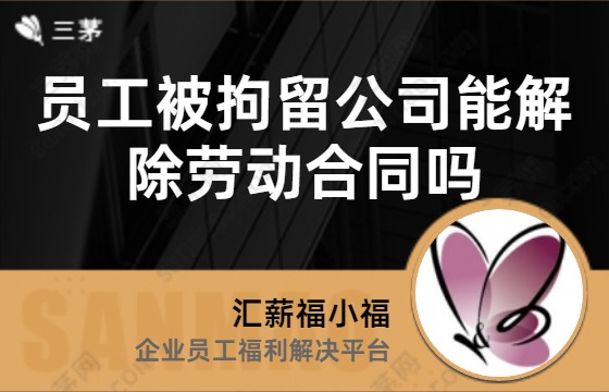 员工被拘留公司能解除劳动合同吗