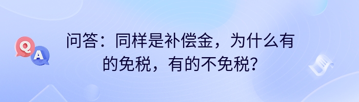 问答：同样是补偿金，为什么有的免税，有的不免税？