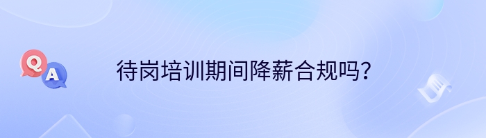 待岗培训期间降薪合规吗？