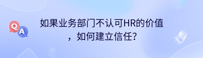 如果业务部门不认可HR的价值，如何建立信任？
