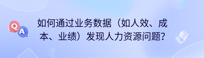 如何通过业务数据（如人效、成本、业绩）发现人力资源问题？