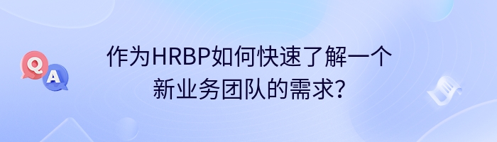 作为HRBP如何快速了解一个新业务团队的需求？