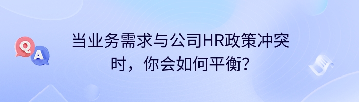 当业务需求与公司HR政策冲突时，你会如何平衡？