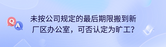未按公司规定的最后期限搬到新厂区办公室，可否认定为旷工？