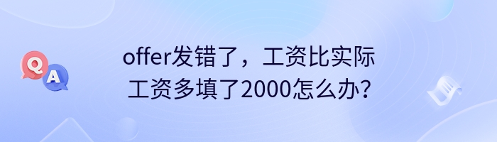 offer发错了，工资比实际工资多填了2000怎么办？