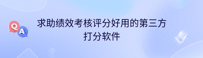 求助绩效考核评分好用的第三方打分软件