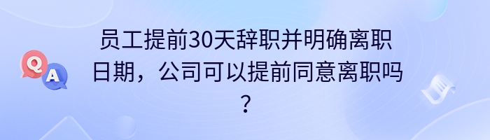 员工提前30天辞职并明确离职日期，公司可以提前同意离职吗？