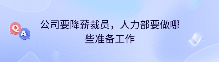 公司要降薪裁员，人力部要做哪些准备工作