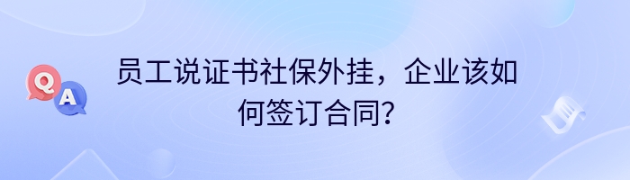 员工说证书社保外挂，企业该如何签订合同？