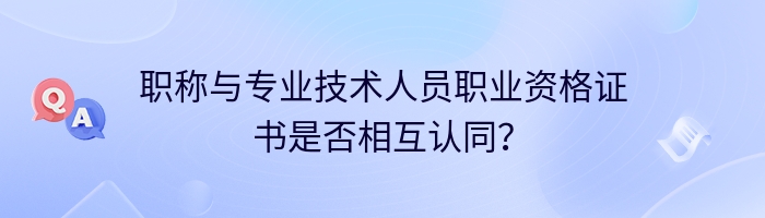 职称与专业技术人员职业资格证书是否相互认同？
